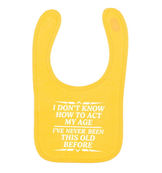 I don't know how to act my age I've never been this old before yellow baby bib