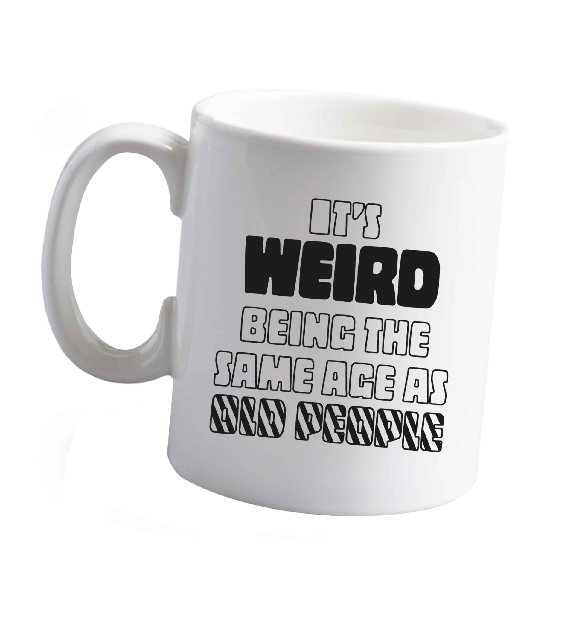 10 ozIt's weird being the same age as old people ceramic mug right handed
