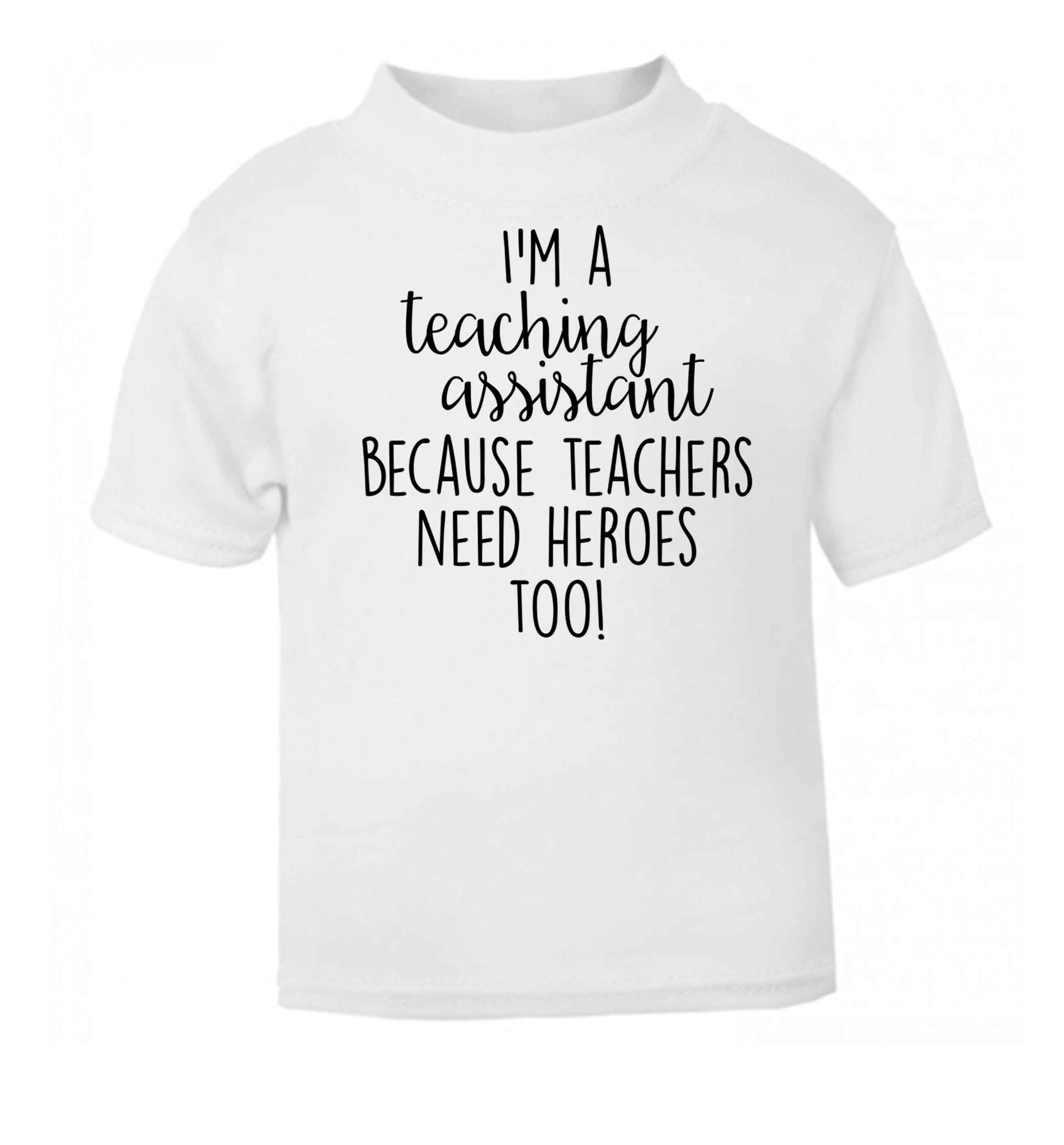 I'm a teaching assistant because teachers need heroes too! white baby toddler Tshirt 2 Years