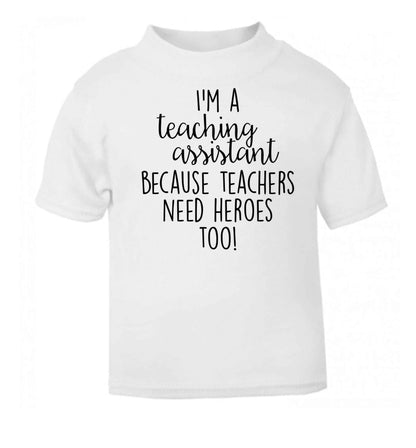 I'm a teaching assistant because teachers need heroes too! white baby toddler Tshirt 2 Years