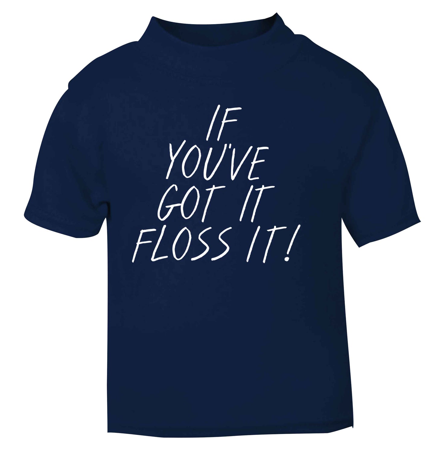 If you've got it floss it navy Baby Toddler Tshirt 2 Years