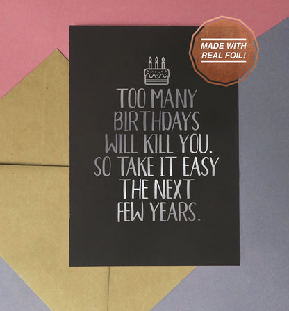 Too many birthdays will kill you so take it easy the next few years | Foiled print / greeting card